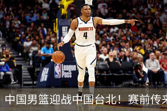 中国男篮迎战中国台北！赛前传来4好1坏消息，中国队出线毫无悬念