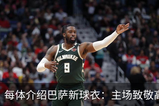 每体介绍巴萨新球衣：主场致敬高迪 客场致敬科比 二客复古薄荷绿