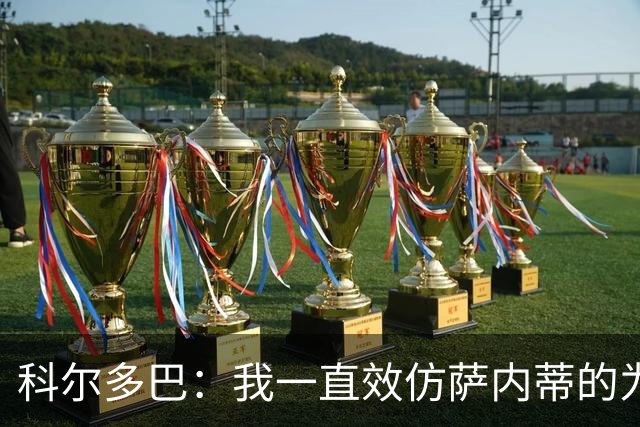 科尔多巴：我一直效仿萨内蒂的为人处事，我们的关系宛如初见