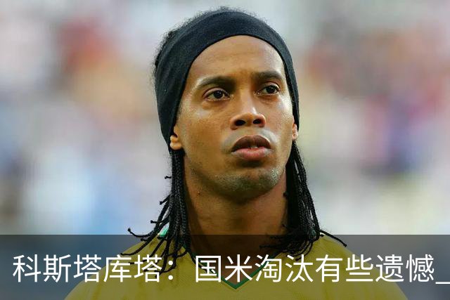 科斯塔库塔：国米淘汰有些遗憾 可能影响意甲争冠
