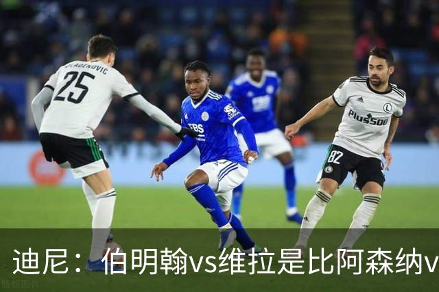 迪尼：伯明翰vs维拉是比阿森纳vs热刺更大的德比